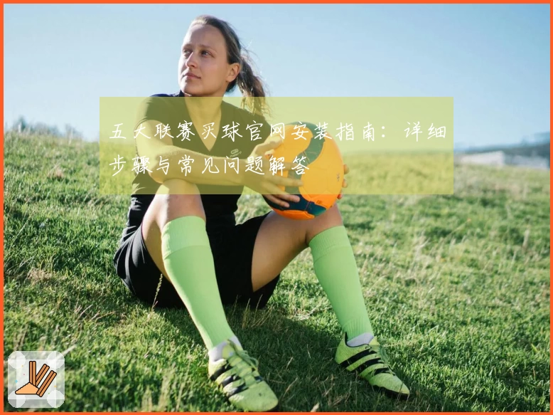 五大联赛买球官网安装指南：详细步骤与常见问题解答