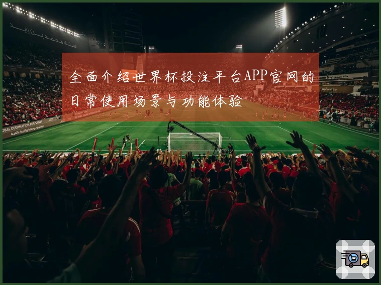 全面介绍世界杯投注平台APP官网的日常使用场景与功能体验