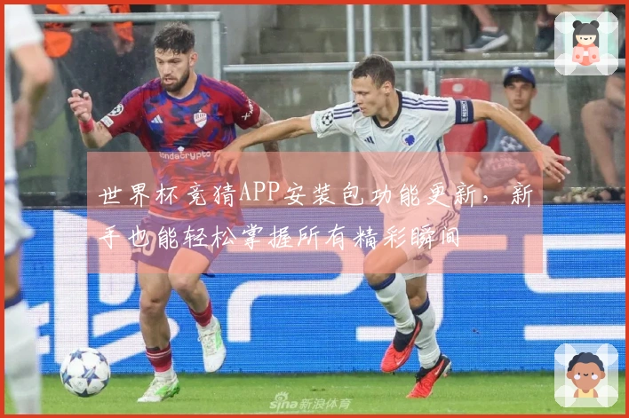 世界杯竞猜APP安装包功能更新，新手也能轻松掌握所有精彩瞬间