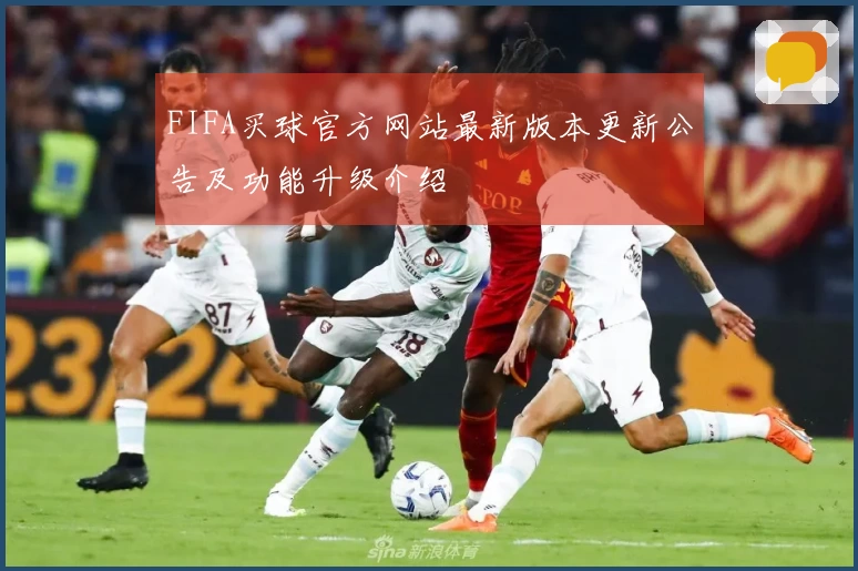 FIFA买球官方网站最新版本更新公告及功能升级介绍