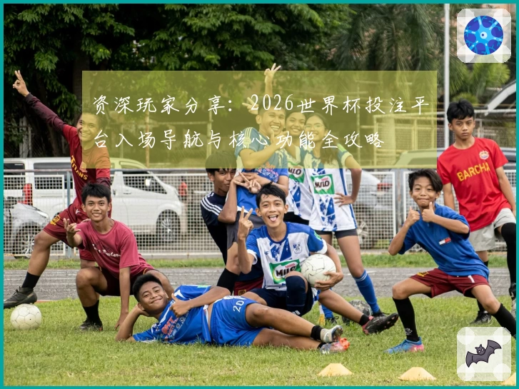 资深玩家分享：2026世界杯投注平台入场导航与核心功能全攻略