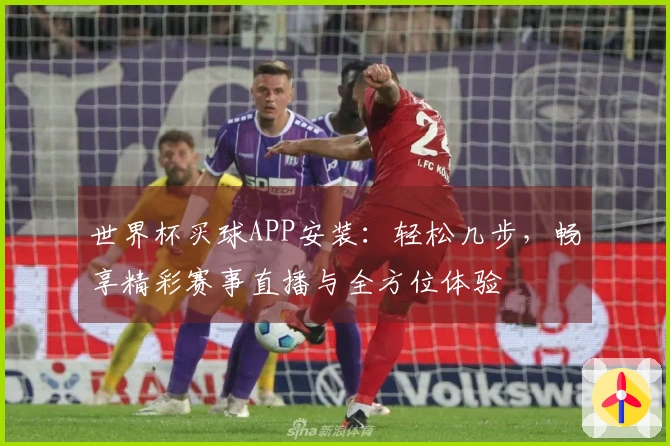 世界杯买球APP安装：轻松几步，畅享精彩赛事直播与全方位体验