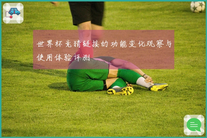 世界杯竞猜链接的功能变化观察与使用体验评测