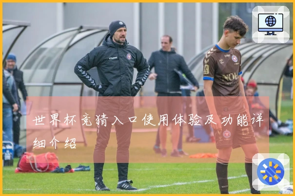 世界杯竞猜入口使用体验及功能详细介绍
