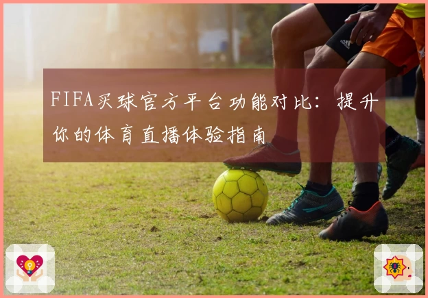 FIFA买球官方平台功能对比：提升你的体育直播体验指南