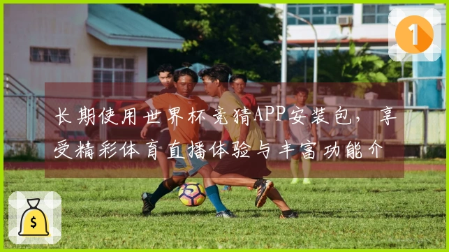 长期使用世界杯竞猜APP安装包，享受精彩体育直播体验与丰富功能介绍