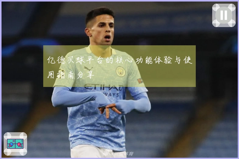 亿德买球平台的核心功能体验与使用指南分享