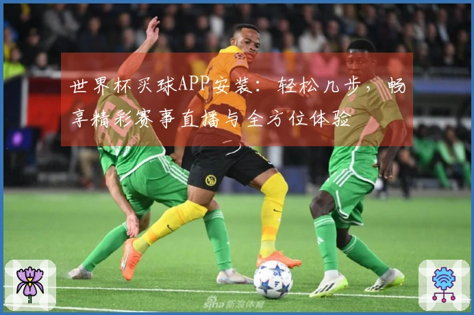 世界杯买球APP安装：轻松几步，畅享精彩赛事直播与全方位体验