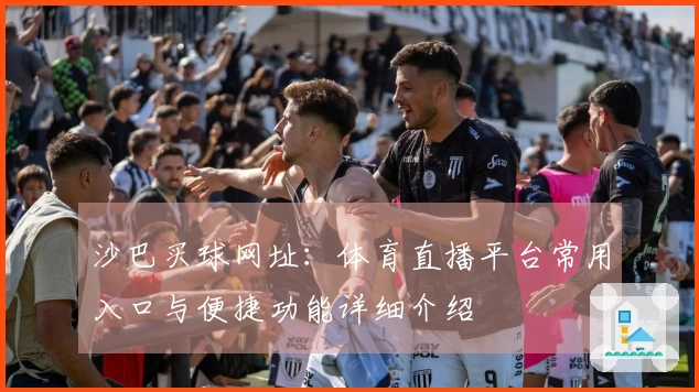 沙巴买球网址：体育直播平台常用入口与便捷功能详细介绍