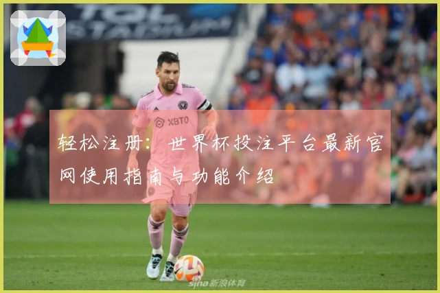 轻松注册：世界杯投注平台最新官网使用指南与功能介绍