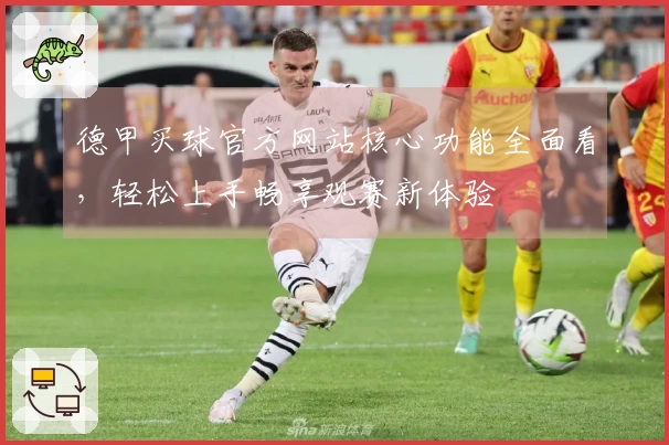德甲买球官方网站核心功能全面看，轻松上手畅享观赛新体验