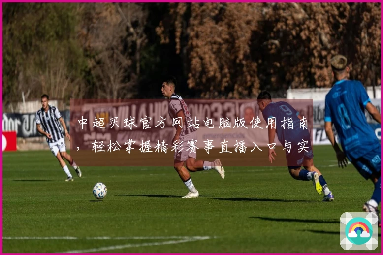 中超买球官方网站电脑版使用指南，轻松掌握精彩赛事直播入口与实用功能