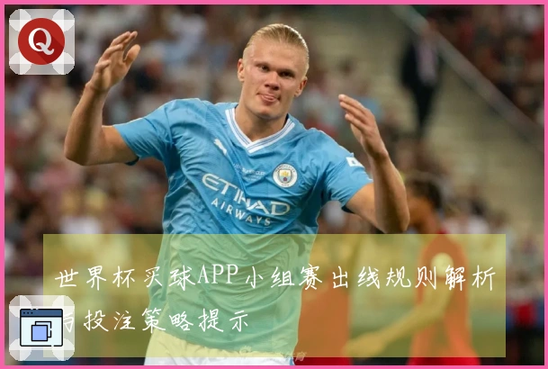 世界杯买球APP小组赛出线规则解析与投注策略提示